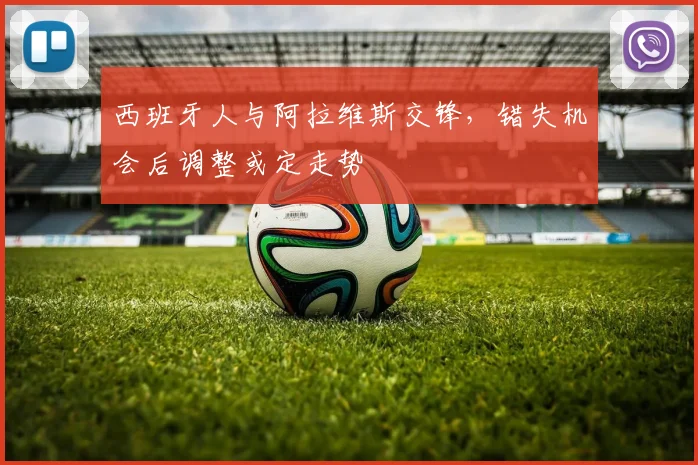 西班牙人与阿拉维斯交锋,错失机会后调整或定走势