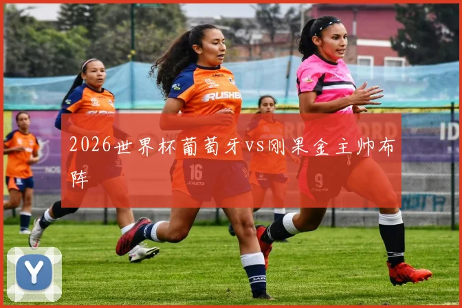 2026世界杯葡萄牙vs刚果金主帅布阵