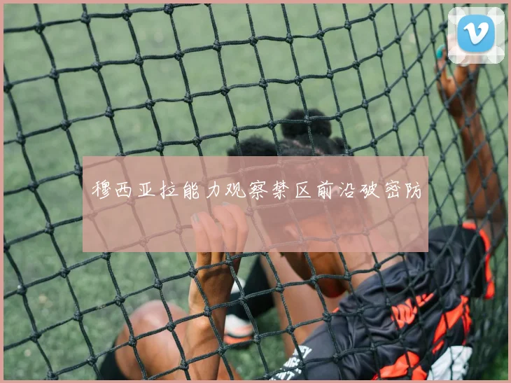 穆西亚拉能力观察禁区前沿破密防