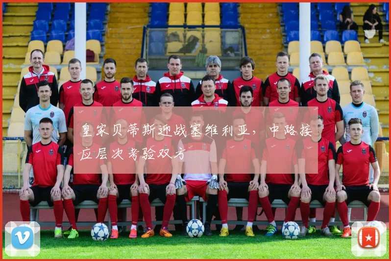皇家贝蒂斯迎战塞维利亚，中路接应层次考验双方