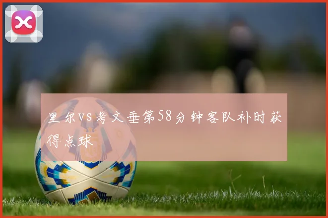 里尔vs考文垂第58分钟客队补时获得点球