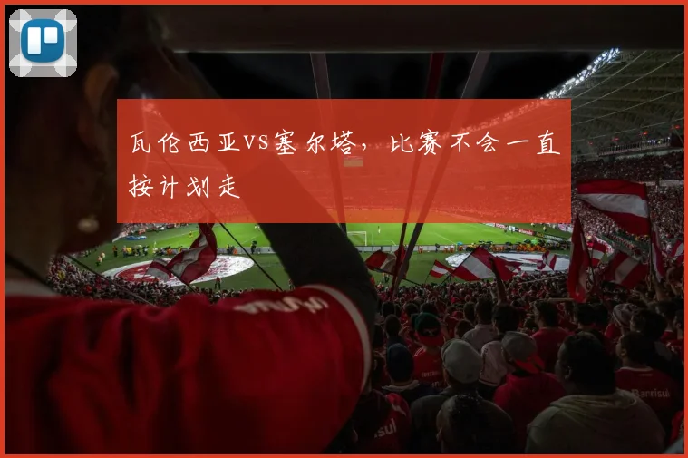 瓦伦西亚vs塞尔塔,比赛不会一直按计划走