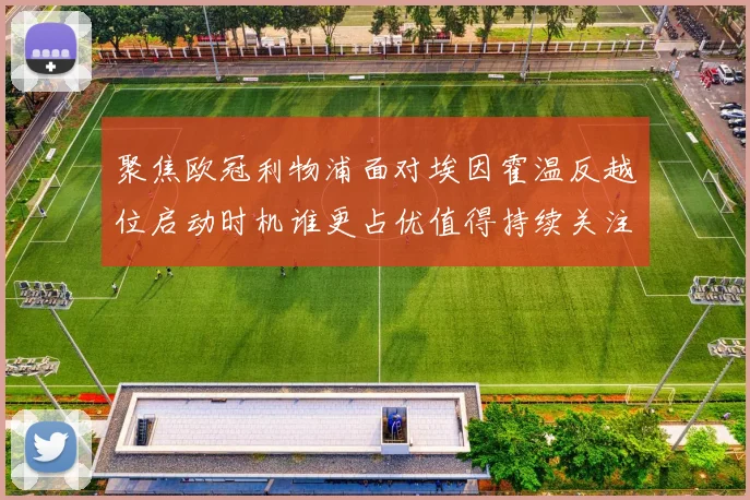 聚焦欧冠利物浦面对埃因霍温反越位启动时机谁更占优值得持续关注