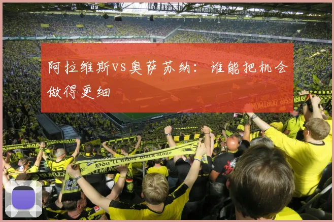 阿拉维斯vs奥萨苏纳：谁能把机会做得更细