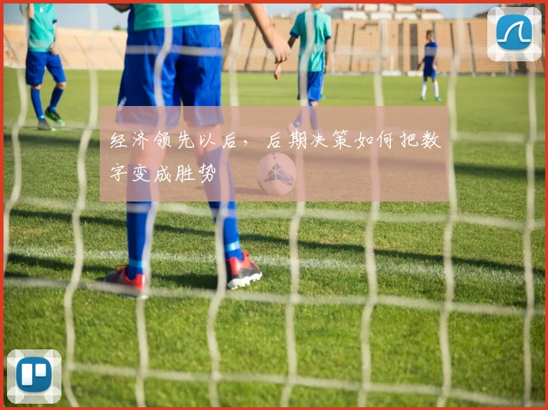 经济领先以后,后期决策如何把数字变成胜势