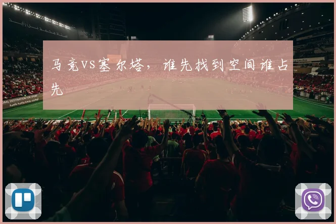 马竞vs塞尔塔,谁先找到空间谁占先