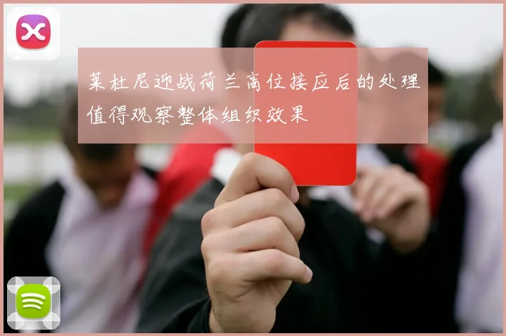 莱杜尼迎战荷兰高位接应后的处理值得观察整体组织效果