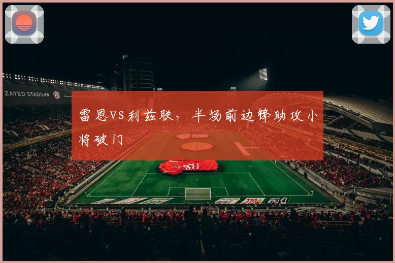 雷恩vs利兹联,半场前边锋助攻小将破门