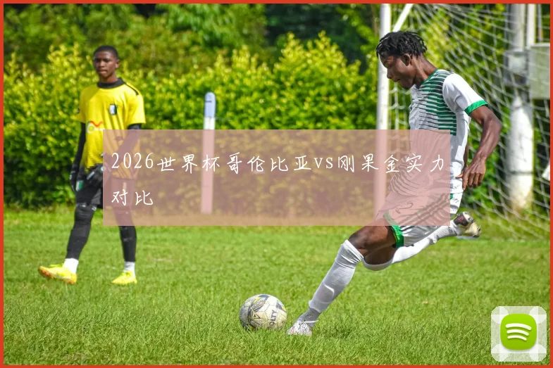 2026世界杯哥伦比亚vs刚果金实力对比