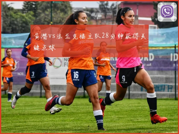 黄潜vs法兰克福主队28分钟获得关键点球