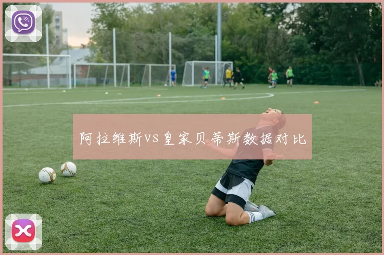 阿拉维斯vs皇家贝蒂斯数据对比