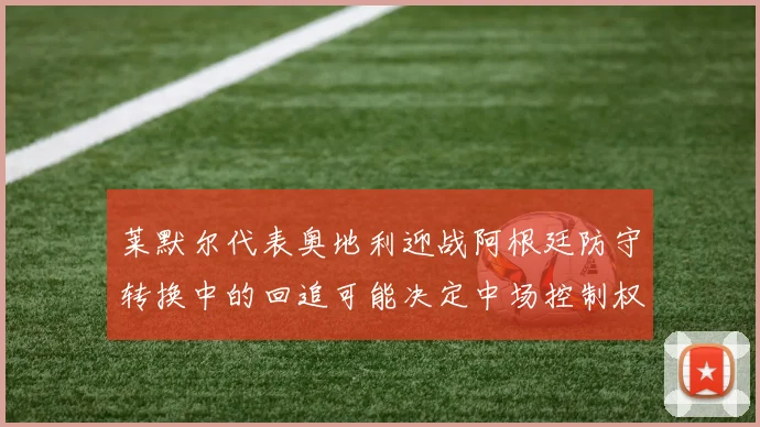 莱默尔代表奥地利迎战阿根廷防守转换中的回追可能决定中场控制权